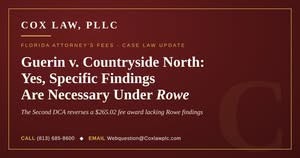 Rowe findings required for attorney fee awards – Guerin v. Countryside North, Second DCA (Cox Law, PLLC)